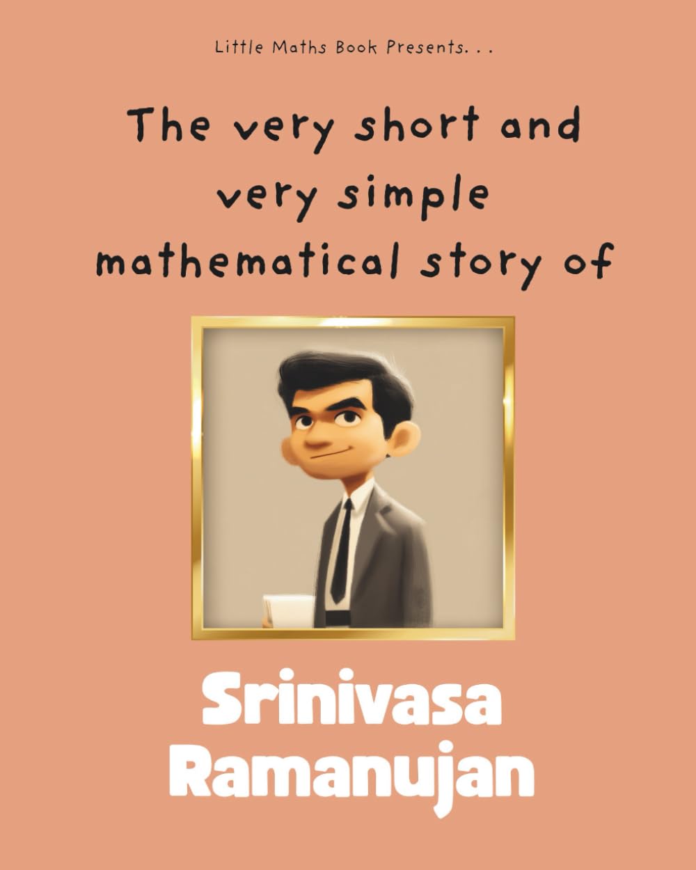 The very short and very simple mathematical story of Srinivasa Ramanujan: India's Self-Taught Maths Genius