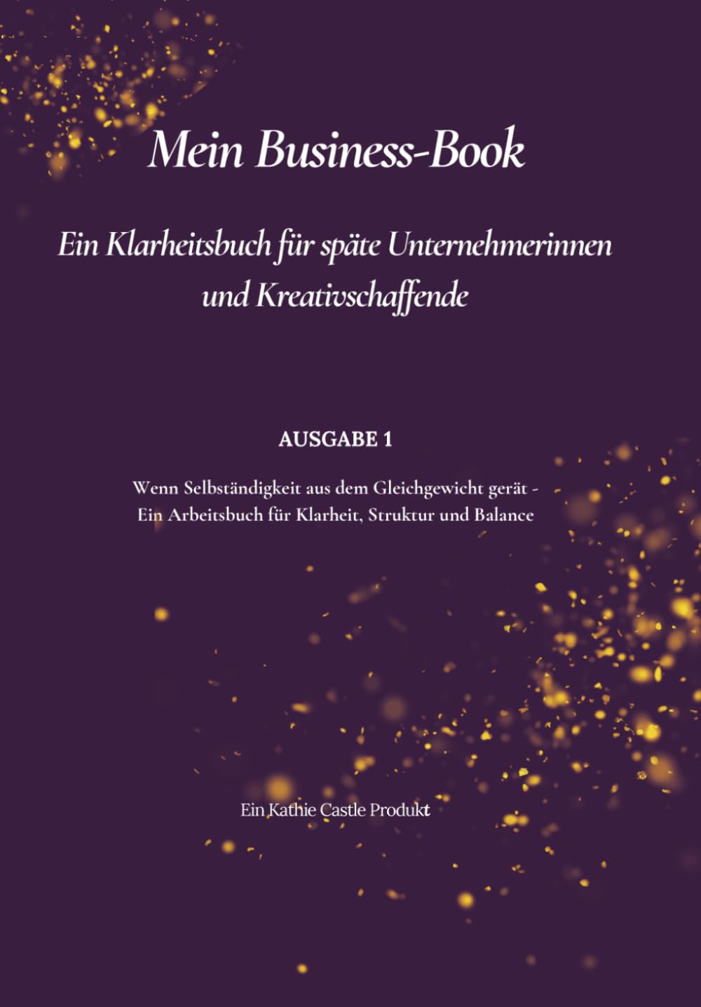 Mein Business-Book: Ein Klarheitsbuch für späte Unternehmerinnen und Kreativschaffende (AUSGABE 1 - Wenn Selbständigkeit aus dem Gleichgewicht gerät - ... für Klarheit, Struktur und Balance)
