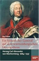Ein Kaiserlicher General Auf Dem Württembergischen Herzogsthron: Herzog Carl Alexander Von Württemberg, 1684 1737 3935129254 Book Cover