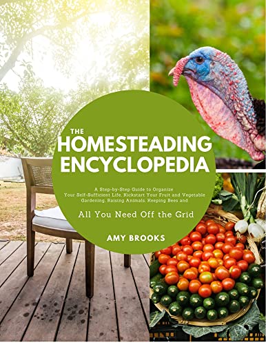 The Homesteading Encyclopedia: A Step-by-Step Information to Manage Your Self-Adequate Life, Kickstart Your Fruit and Vegetable Gardening, Elevating Animals, Protecting Bees and All You Want Off the Grid