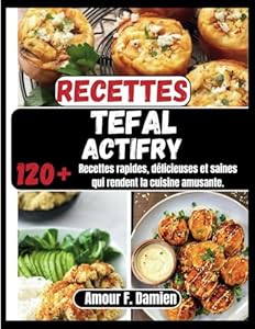 Recettes Tefal Actifry: 120+ recettes rapides, délicieuses et saines qui rendent la cuisine amusante.