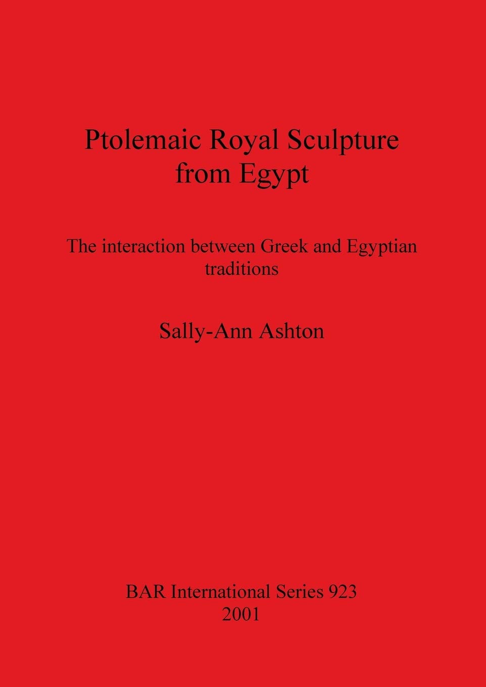 Ptolemaic Royal Sculpture from Egypt: The interaction between Greek and Egyptian traditions: 923 (British Archaeological Reports International Series)