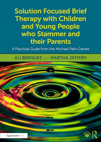Solution Focused Brief Therapy with Children and Young People who Stammer and their Parents: A Practical Guide from the Michael Palin Centre