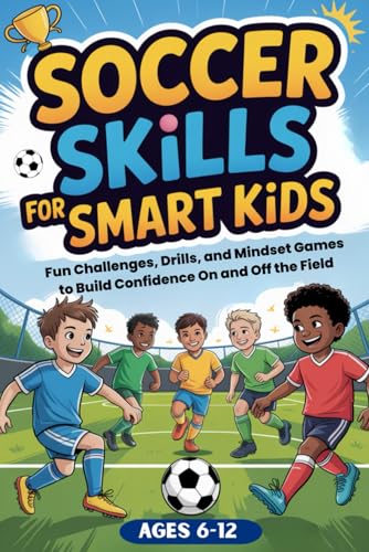 Soccer Skills for Smart Kids: Fun Soccer Challenges, Skill Drills, and Mindset Games to Build Confidence On and Off the Field