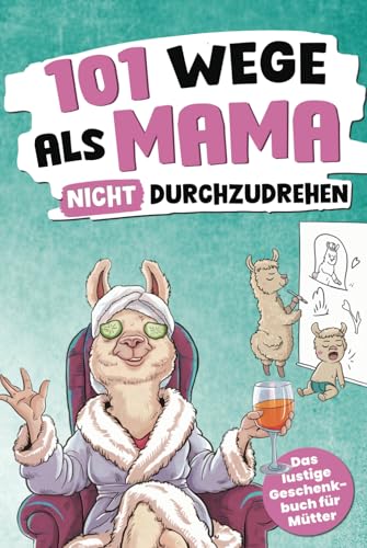 101 Wege, als Mama nicht durchzudrehen: Das lustige Geschenkbuch für Mütter – mit Tipps, Tricks und einer ordentlichen Prise Sarkasmus