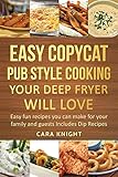 Easy Copycat Pub Style Cooking Your Deep fryer will Love: Easy fun recipes you can make for your family and guests Includes Dip Recipes