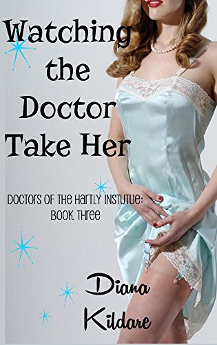 Watching the Doctor Take Her: Doctors of the Hartly Institute: Book Three (Doctors of Hartly Institute 3)