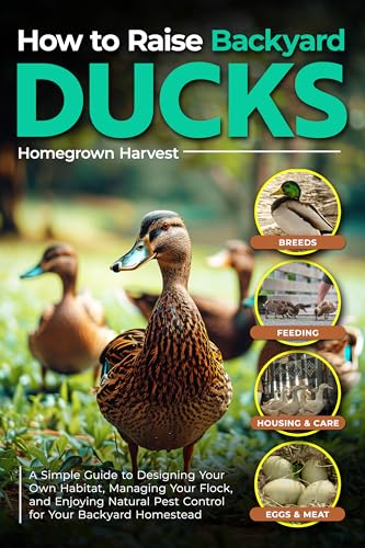 How to Raise Backyard Ducks: A Simple Guide to Designing Your Own Habitat, Managing Your Flock, and Enjoying Natural Pest Control for Your Backyard Homestead (Backyard Homestead Collection Book 2)