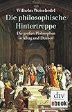 Die philosophische Hintertreppe: Die großen Philosophen in Alltag und Denken