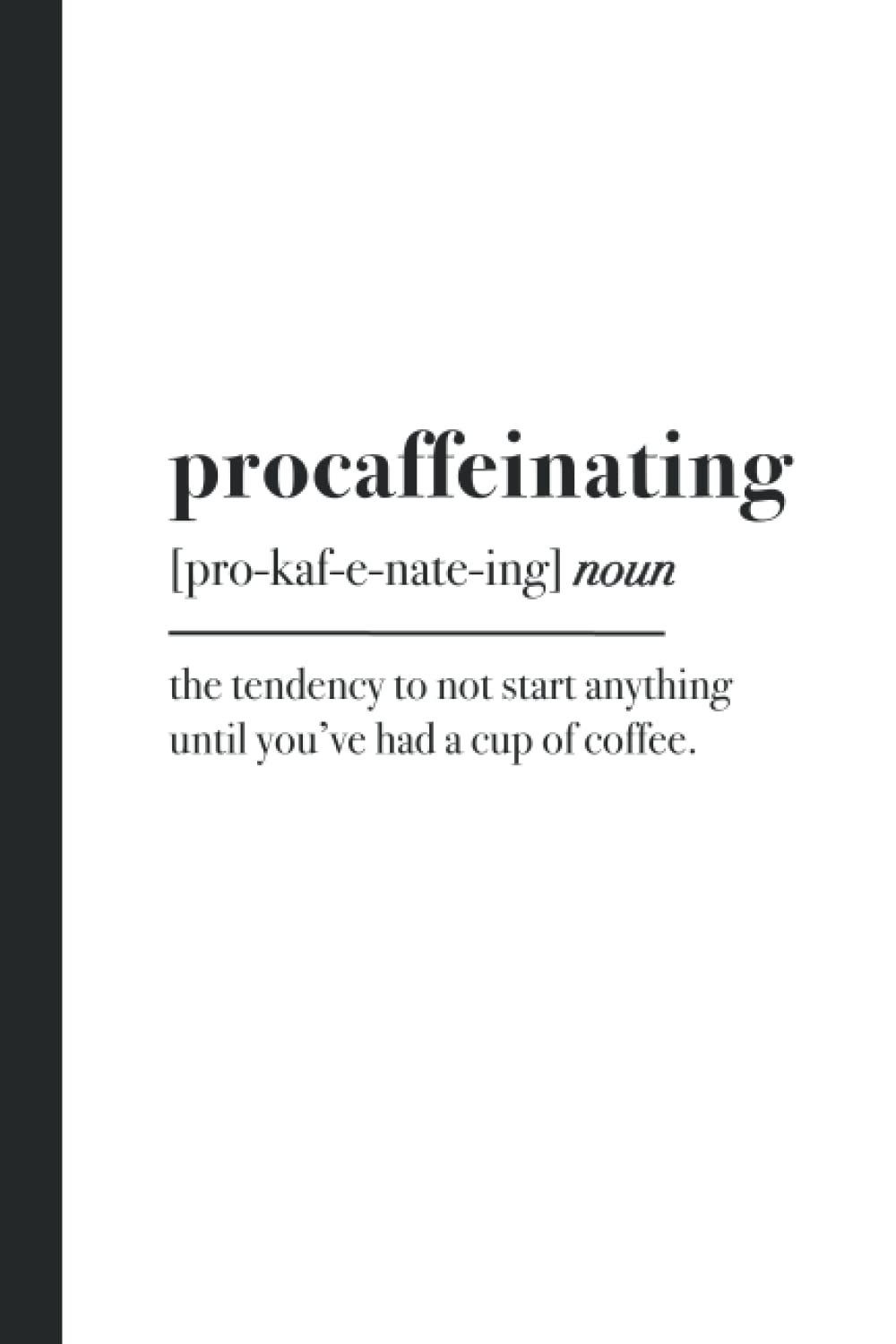 Procaffeinating: the tendency to not start anything until you’ve had a cup of coffee | Wide Ruled Notebook for the Caffeine Lover (150 pages)