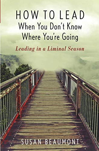 How to Lead When You Don't Know Where You're Going: Leading in a Liminal Season How to Lead When You Don't Know Where You're Going: Leading in a Liminal Season