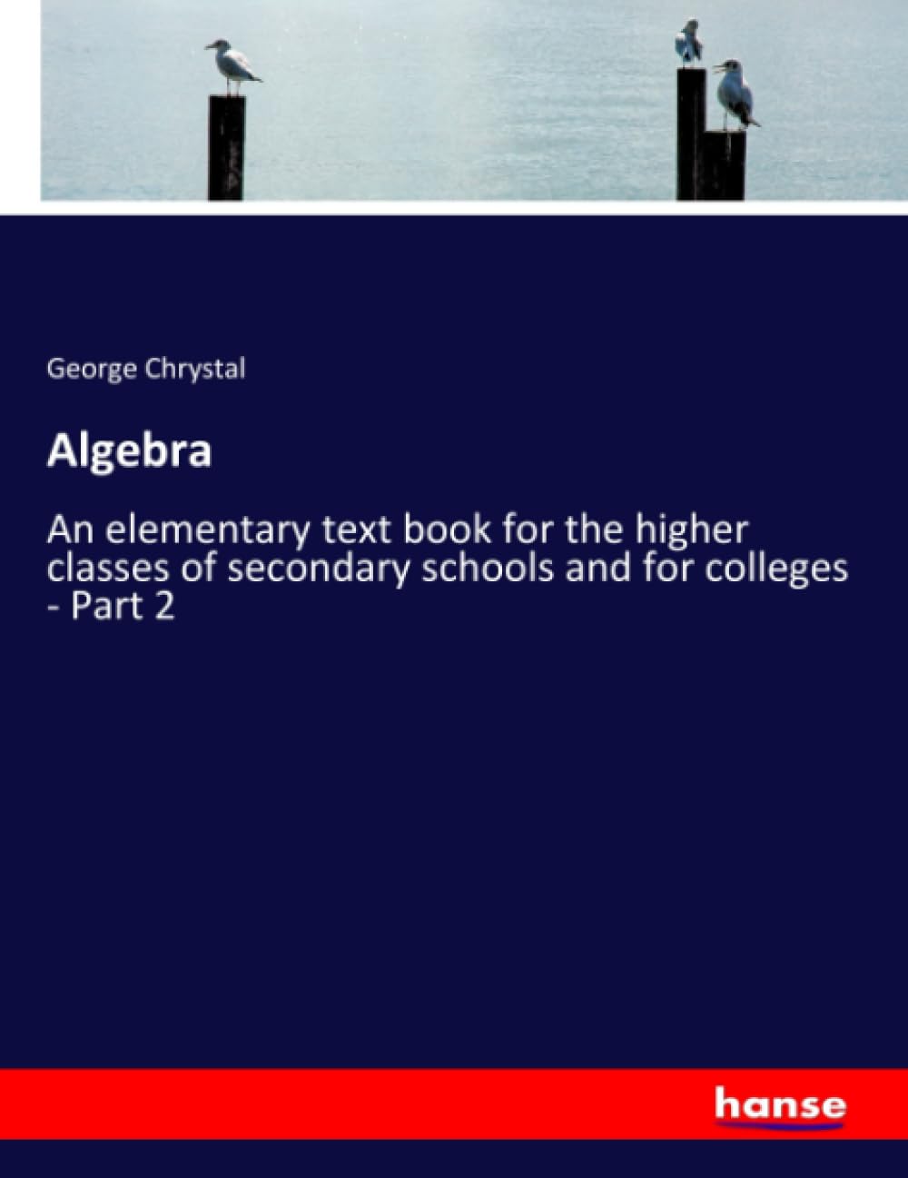 Algebra: An elementary text book for the higher classes of secondary schools and for colleges - Part 2