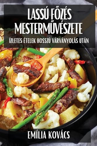 Lassú Főzés Mesterművészete: Ízletes Ételek Hosszú Várványolás Után (Hungarian Edition)