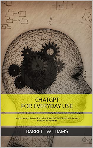 ChatGPT for Everyday Use: How to Master Humanities Most Powerful Tool Since the Internet, in About 30 Minutes: Includes 65 examples of how ChatGPT can ... Navigating the Power of Conversational AI)