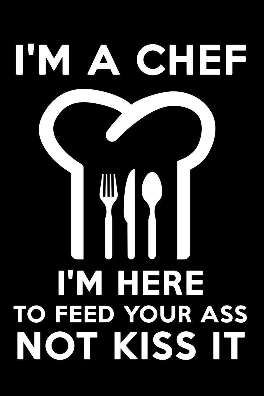 I'm a Chef I'm Here to Feed Your Ass Not Kiss It: Blank Lined Journal Notebook Funny Chef Notebook, Notebook, Ruled, Writing Book, Sarcastic Gag Journal for Chef