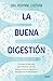 La buena digesti&Atilde;&sup3;n: Un plan de diez d&Atilde;&shy;as para eliminar toxinas, limpiar el tracto digestivo y olvidarte de la inflamaci&Atilde;&sup3;n