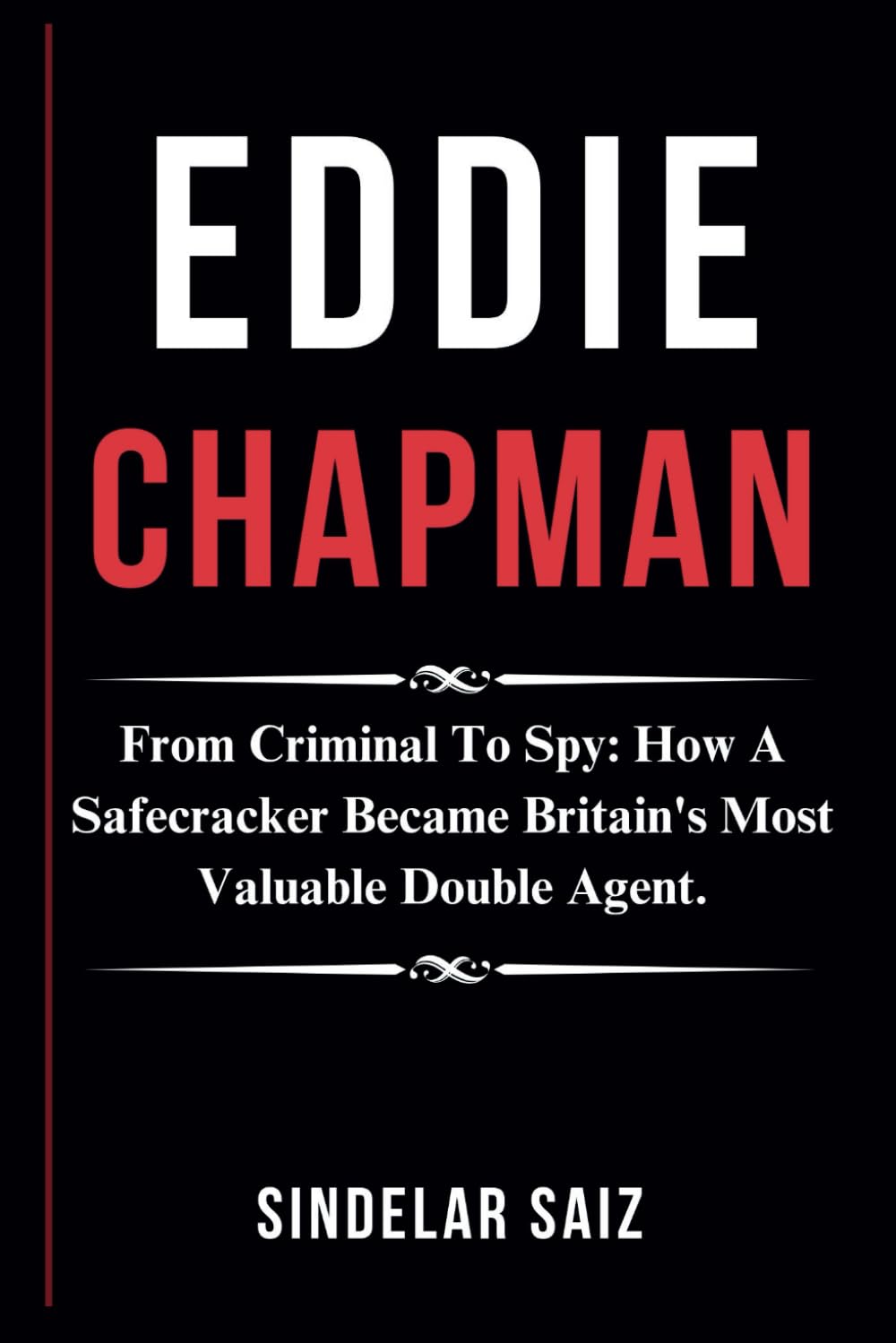 EDDIE CHAPMAN: From Criminal To Spy: How A Safecracker Became Britain's Most Valuable Double Agent.