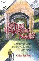 What Happens Next? A Family Guide to Nursing Home Visits... and More 1932433007 Book Cover