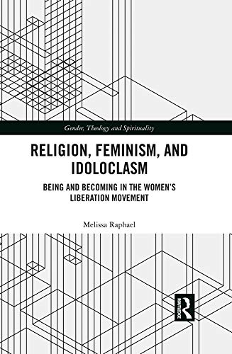Religion, Feminism, and Idoloclasm: Being and Becoming in the Women's Liberation Movement (Gender, Theology and Spirituality)
