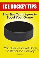 Ice Hockey Tips: Bite-Size Techniques to Boost Your Game 1463714327 Book Cover