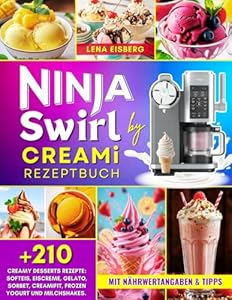 Ninja Swirl by CREAMi Rezeptbuch: Über 210 Creamy Desserts Rezepte für die ganze Familie: Softeis, Eiscreme, Gelato, Sorbet, CreamiFit, Frozen Yogurt und Milchshakes. Mit Nährwertangaben & Tipps