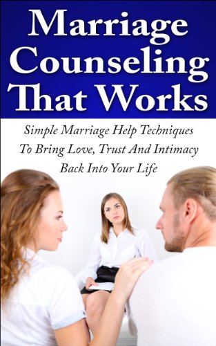 Marriage Counseling That Works: Simple Marriage Help Techniques To Bring Love, Trust And Intimacy Back Into Your Life (Marriage Advice, Relationship Issues, Relationship Rescue)