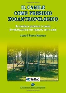 Il canile come presidio zooantropologico. Da struttura problema a centro di valorizzazione del rapporto con il cane. Ediz. illustrata