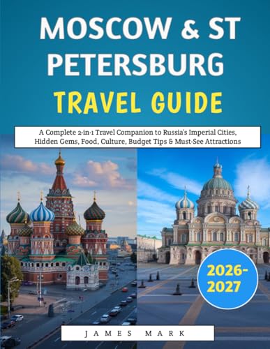 Moscow & St Petersburg Travel Guide 2026–2027: A Complete 2-in-1 Travel Companion to Russia’s Imperial Cities, Hidden Gems, Food, Culture, Budget Tips & Must-See Attractions