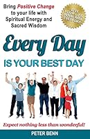EVERY DAY IS YOUR BEST DAY: Bring Positive Change to your life with Spiritual Energy and Sacred Wisdom 1507557167 Book Cover