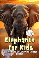 Elephants for Kids: Beautiful Pictures and Fascinating Facts for Children Ages 6-12 B0D6S3BRZP Book Cover