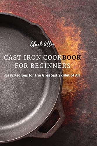 Cast Iron Cookbook for Beginners: Easy Recipes for the Greatest