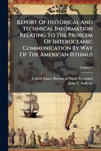 Report Of Historical And Technical Information Relating To The Problem Of Interoceanic Communication By Way Of The American Isthmus; Volume 1