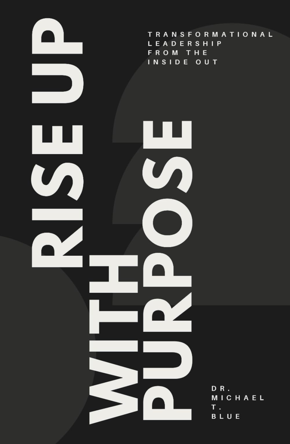Rise Up With Purpose: Transformational Leadership From The Inside Out