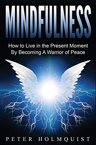 Mindfulness: How to Live in the Present Moment by Becoming A Warrior of Peace