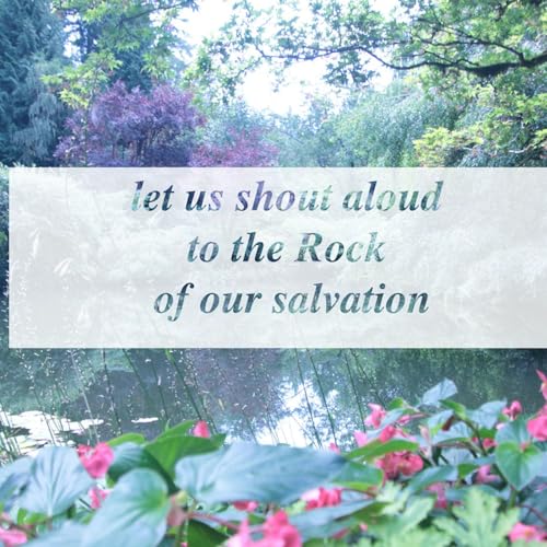 let us shout aloud to the Rock of our salvation.