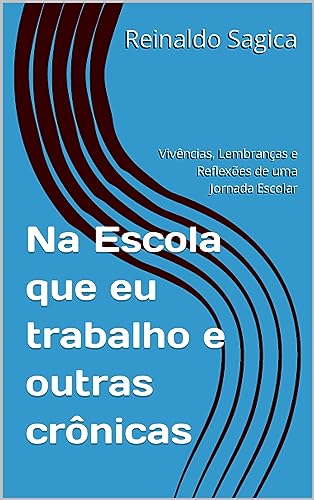 Na Escola que eu trabalho e outras crônicas: Vivências, Lembranças e Reflexões de uma Jornada Escola