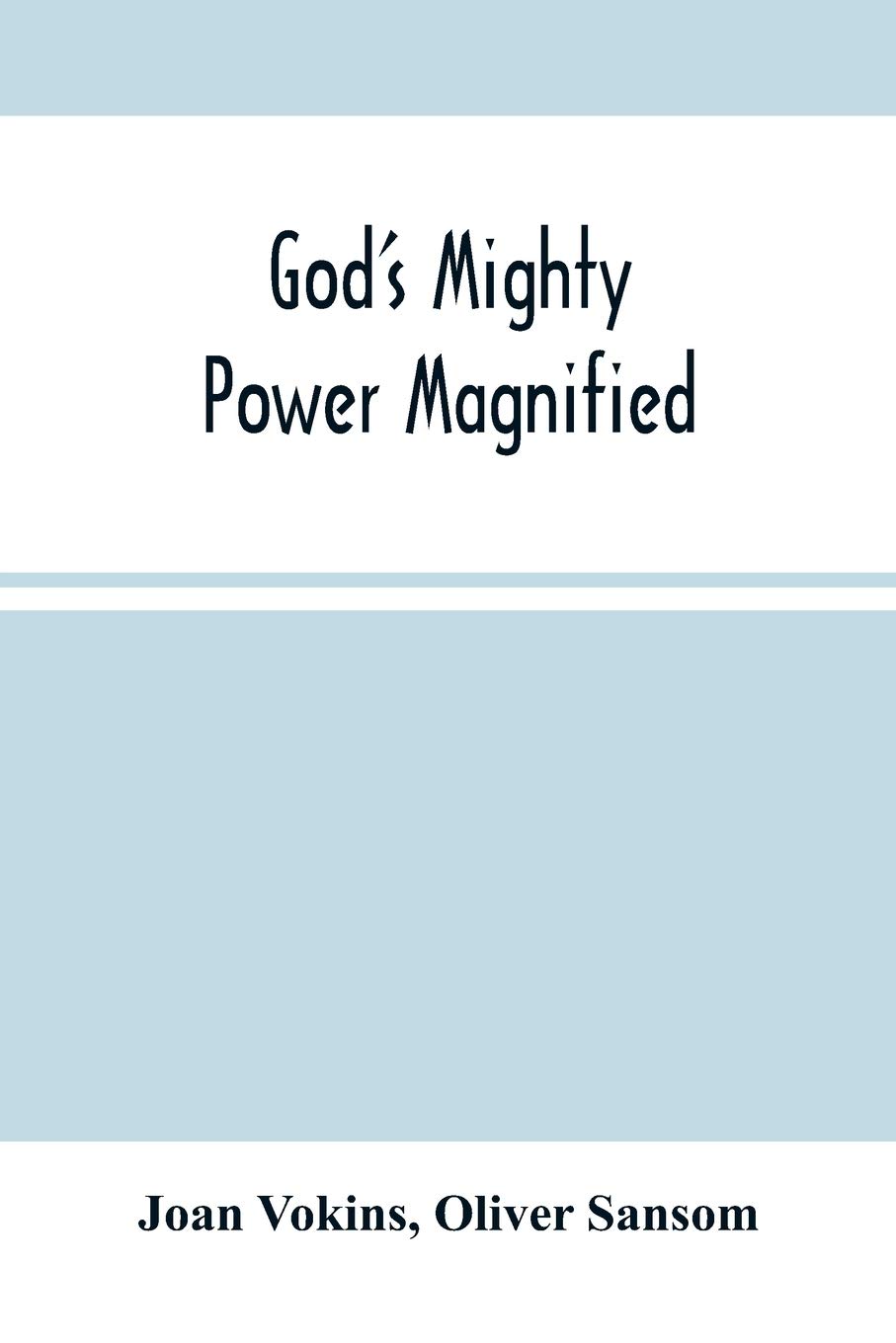 God'S Mighty Power Magnified: As Manifested And Revealed In His Faithful Handmaid Joan Vokins: Also Some Account Of Her Exercises, Works Of Faith, ... Work Of The Ministry, For The Good Of Souls