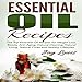 Essential Oil Recipes: Top Essential Oil Recipes for Weight Loss, Beauty, Anti-Aging, Natural Cleaning, Natural Living, Natural Cures and Healthy Lifestyles