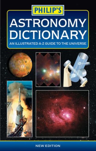 Philip's Astronomy Dictionary: An Illustrated A-Z Guide to the Universe