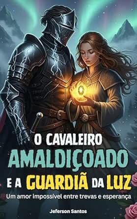 O Cavaleiro Amaldiçoado e a Guardiã da Luz: Um amor impossível en...