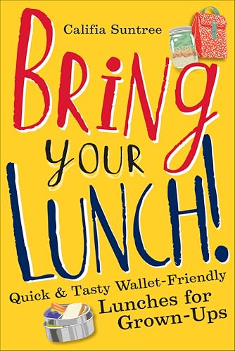 Bring Your Lunch: Quick and Tasty Wallet-Friendly Lunches for Grown-Ups