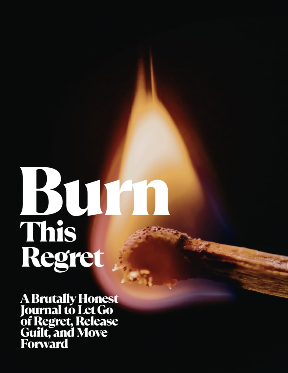 Burn This Regret: A Brutally Honest Journal to Let Go of Regret, Release Guilt, and Move Forward