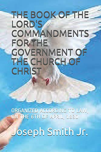 THE BOOK OF THE LORD'S COMMANDMENTS FOR THE GOVERNMENT OF THE CHURCH OF CHRIST: ORGANIZED ACCORDING TO LAW, ON THE 6TH OF APRIL, 1830