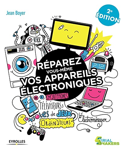 Réparez vous-même vos appareils électroniques: Smartphones, téléviseurs, consoles de jeux, ordinateurs, électroménager...