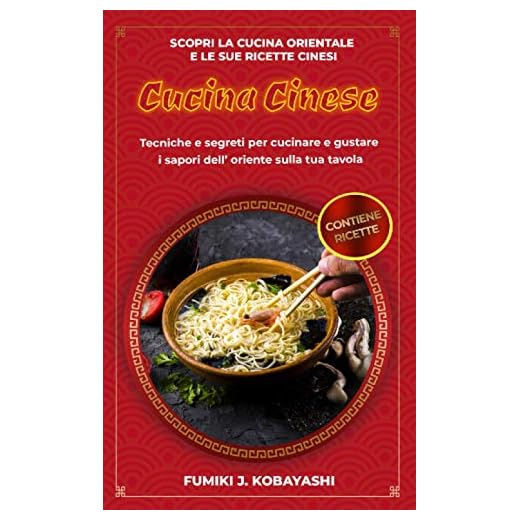 CUCINA CINESE: Scopri la cucina orientale e le sue ricette cinesi Tecniche e segreti per cucinare e gustare i sapori dell’ oriente sulla tua tavola