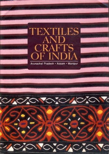 Textiles And Crafts Of India: Arunachal Pradesh, Assam, Manipur