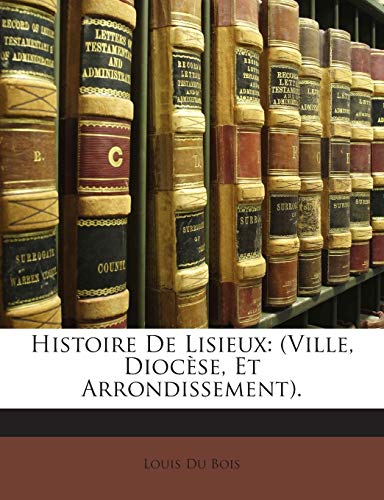 Histoire De Lisieux: (Ville, Diocèse, Et Arrondissement). (French Edition)