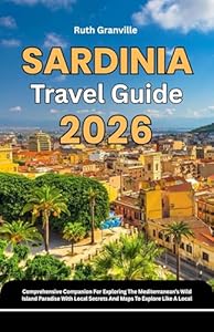 Sardinia Travel Guide: 2026 Comprehensive Companion For Exploring The Mediterranean’s Wild Island Paradise With Local Secrets And Maps To Explore Like ... Explorer Guides With Maps Series Book 24)