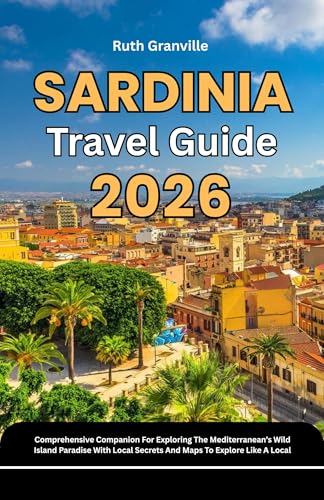 Sardinia Travel Guide: 2026 Comprehensive Companion For Exploring The Mediterranean’s Wild Island Paradise With Local Secrets And Maps To Explore Like ... Explorer Guides With Maps Series Book 24)