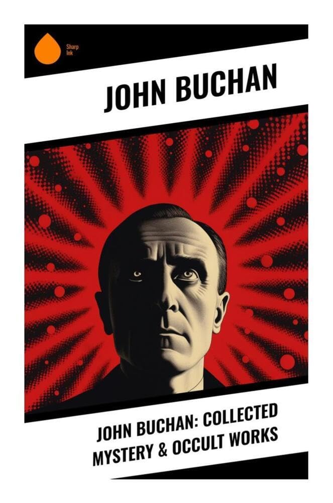 John Buchan: Collected Mystery & Occult Works: Espionage, Highland Gothic, and Supernatural Suspense in Classic Adventure Thrillers
